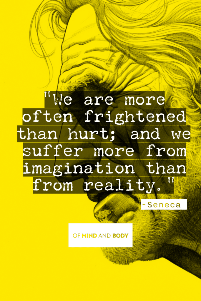 Stoic Quotes on Control - We are more often frightened than hurt; and we suffer more from imagination than from reality.